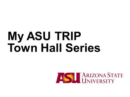 My ASU TRIP Town Hall Series. My ASU TRIP: T – Travel request R – Reservations I – In-travel status monitoring P – Preparation of expense reports.