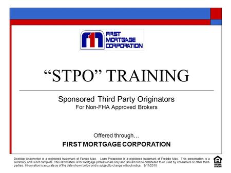 “STPO” TRAINING Sponsored Third Party Originators For Non-FHA Approved Brokers Offered through… FIRST MORTGAGE CORPORATION Desktop Underwriter is a registered.