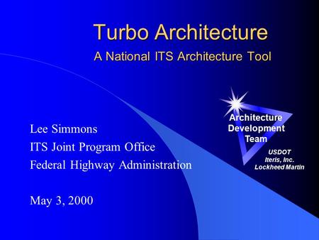 Turbo Architecture A National ITS Architecture Tool Lee Simmons ITS Joint Program Office Federal Highway Administration May 3, 2000 Architecture Development.