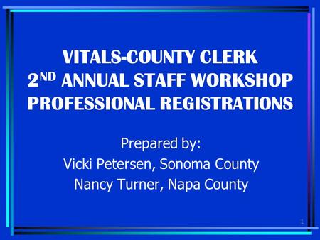 1 VITALS-COUNTY CLERK 2 ND ANNUAL STAFF WORKSHOP PROFESSIONAL REGISTRATIONS Prepared by: Vicki Petersen, Sonoma County Nancy Turner, Napa County.