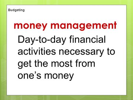 Section 1Organizing Financial Records Budgeting How do your spending options fit: Day-to-day financial activities necessary to get the most from one’s.
