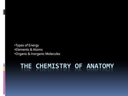Types of Energy Elements & Atoms Organic & Inorganic Molecules.