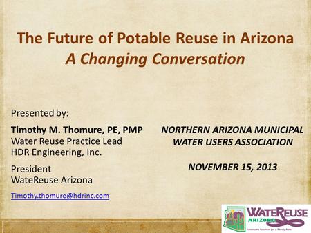 The Future of Potable Reuse in Arizona A Changing Conversation Presented by: Timothy M. Thomure, PE, PMP Water Reuse Practice Lead HDR Engineering, Inc.