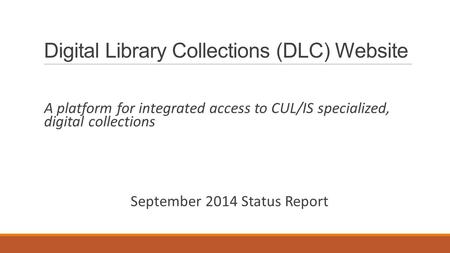 Digital Library Collections (DLC) Website A platform for integrated access to CUL/IS specialized, digital collections September 2014 Status Report.
