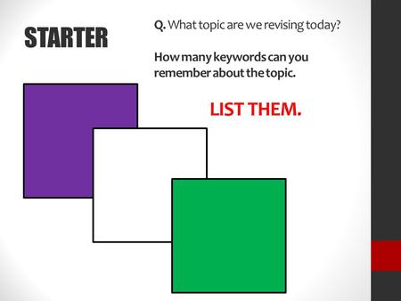 STARTER Q. What topic are we revising today? How many keywords can you remember about the topic. LIST THEM.