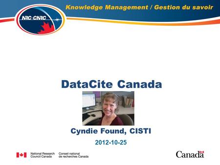 DataCite Canada Cyndie Found, CISTI 2012-10-25. 2 Background : Who is CISTI, Definition of Data Research Data Management(RDM) – Benefits, Challenges Addressing.