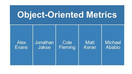 Object-Oriented Metrics Alex Evans Jonathan Jakse Cole Fleming Matt Keran Michael Ababio.