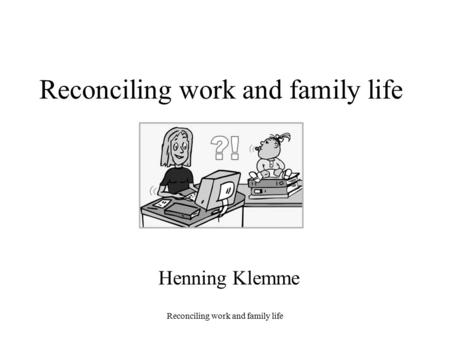 Reconciling work and family life Henning Klemme. Reconciling work and family life The situation in Germany 57% of the mothers and 87% of the fathers of.