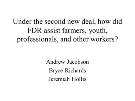 Under the second new deal, how did FDR assist farmers, youth, professionals, and other workers ? Andrew Jacobson Bryce Richards Jeremiah Hollis.