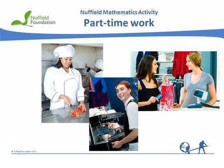 © Nuffield Foundation 2011 Nuffield Mathematics Activity Part-time work.