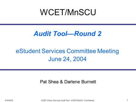 9/19/2015 1 WCET Online Services Audit Tool - WCET/MnSCU Confidential WCET/MnSCU Audit Tool—Round 2 eStudent Services Committee Meeting June 24, 2004 Pat.