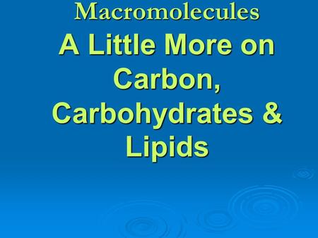 Macromolecules A Little More on Carbon, Carbohydrates & Lipids.