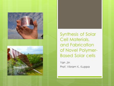 Synthesis of Solar Cell Materials, and Fabrication of Novel Polymer- Based Solar cells Yan Jin Prof. Vikram K. Kuppa.