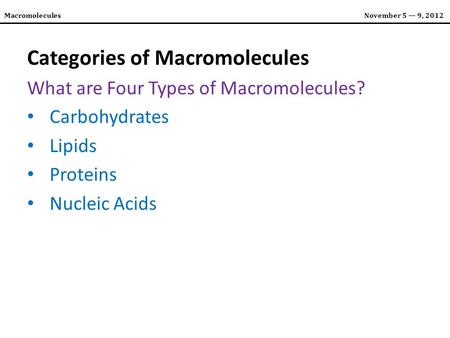 MacromoleculesNovember 5 — 9, 2012 Categories of Macromolecules What are Four Types of Macromolecules? Carbohydrates Lipids Proteins Nucleic Acids.