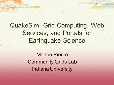 QuakeSim: Grid Computing, Web Services, and Portals for Earthquake Science Marlon Pierce Community Grids Lab Indiana University.