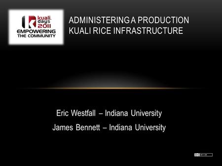 Eric Westfall – Indiana University James Bennett – Indiana University ADMINISTERING A PRODUCTION KUALI RICE INFRASTRUCTURE.