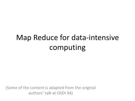 Map Reduce for data-intensive computing (Some of the content is adapted from the original authors’ talk at OSDI 04)