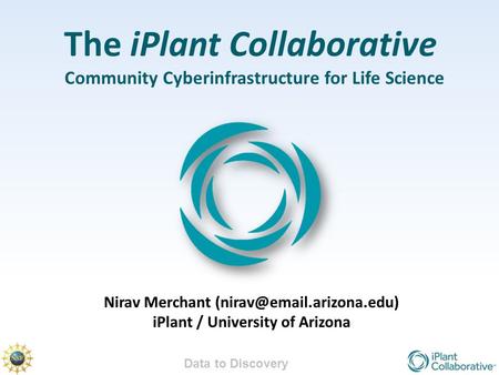 Data to Discovery The iPlant Collaborative Community Cyberinfrastructure for Life Science Nirav Merchant iPlant / University.