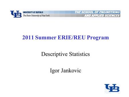 2011 Summer ERIE/REU Program Descriptive Statistics Igor Jankovic Department of Civil, Structural, and Environmental Engineering University at Buffalo,