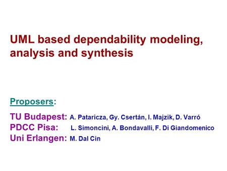 UML based dependability modeling, analysis and synthesis Proposers: TU Budapest: A. Pataricza, Gy. Csertán, I. Majzik, D. Varró PDCC Pisa: L. Simoncini,