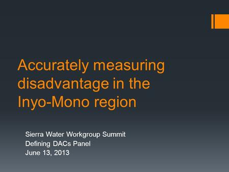 Accurately measuring disadvantage in the Inyo-Mono region Sierra Water Workgroup Summit Defining DACs Panel June 13, 2013.