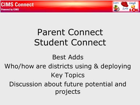 Parent Connect Student Connect Best Adds Who/how are districts using & deploying Key Topics Discussion about future potential and projects.