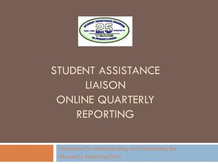 STUDENT ASSISTANCE LIAISON ONLINE QUARTERLY REPORTING Guidance On Understanding and Completing the Quarterly Reporting Form.