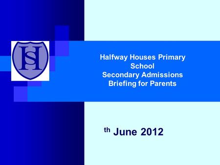 Th June 2012 Halfway Houses Primary School Secondary Admissions Briefing for Parents.