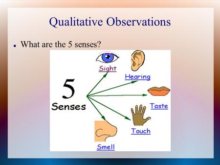Qualitative Observations What are the 5 senses?. Write 3 qualitative observations about the following picture...