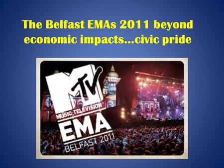 The Belfast EMAs 2011 beyond economic impacts…civic pride.