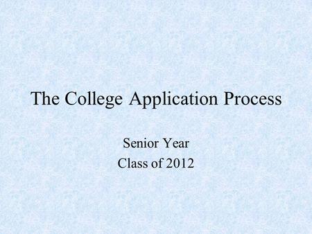The College Application Process Senior Year Class of 2012.