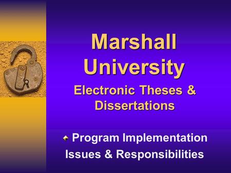 Marshall University Electronic Theses & Dissertations Program Implementation Issues & Responsibilities.