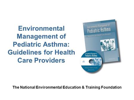 Environmental Management of Pediatric Asthma: Guidelines for Health Care Providers The National Environmental Education & Training Foundation.