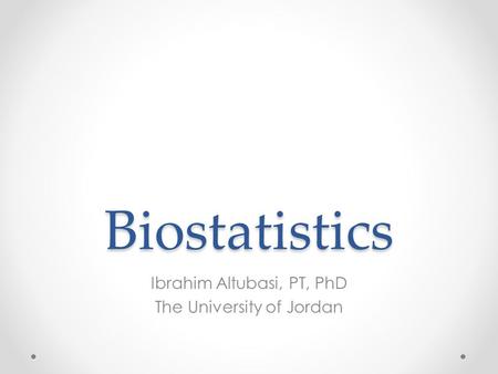 Biostatistics Ibrahim Altubasi, PT, PhD The University of Jordan.