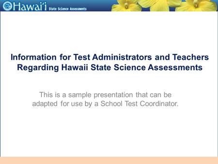 Online Hawai‘i State Assessments Information for Test Administrators and Teachers Regarding Hawaii State Science Assessments This is a sample presentation.