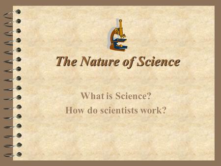 The Nature of Science What is Science? How do scientists work?
