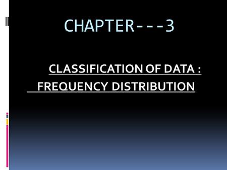 CHAPTER---3 CLASSIFICATION OF DATA : FREQUENCY DISTRIBUTION.
