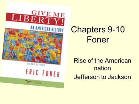 Chapters 9-10 Foner Rise of the American nation Jefferson to Jackson.