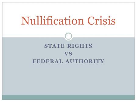 STATE RIGHTS VS FEDERAL AUTHORITY Nullification Crisis.