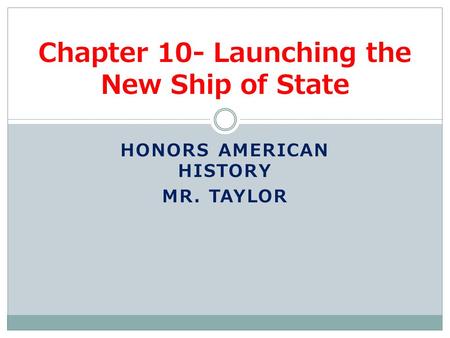 HONORS AMERICAN HISTORY MR. TAYLOR Chapter 10- Launching the New Ship of State.