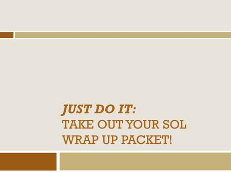 JUST DO IT: Take out your sol wrap up packet!