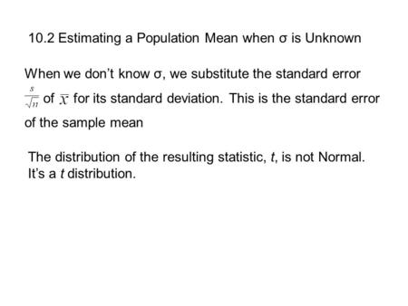 10.2 Estimating a Population Mean when σ is Unknown When we don’t know σ, we substitute the standard error of for its standard deviation. This is the standard.