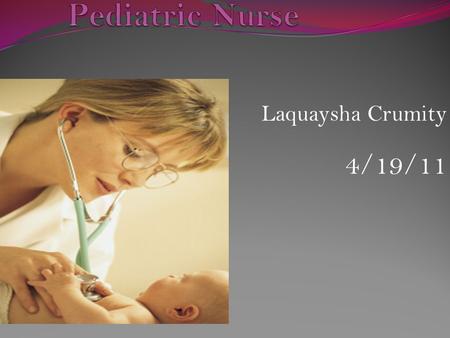 Laquaysha Crumity 4/19/11. A Pediatric Nurse provide care to infants, children and adolescents. After graduating from nursing school (at a college, university,