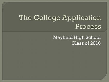 Mayfield High School Class of 2016.  Introduction of our staff  College Entrance Exams  College Visits  Financial Aid  Naviance  Application Process.
