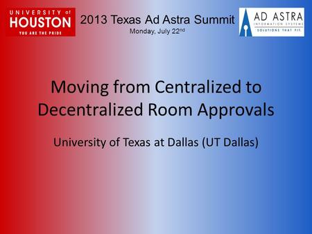 2013 Texas Ad Astra Summit Monday, July 22 nd Moving from Centralized to Decentralized Room Approvals University of Texas at Dallas (UT Dallas)