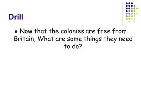 Drill Now that the colonies are free from Britain, What are some things they need to do?