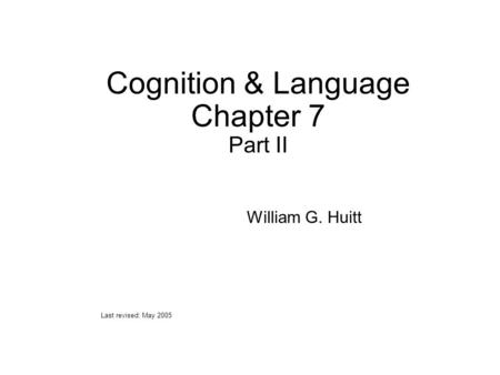 Cognition & Language Chapter 7 Part II William G. Huitt Last revised: May 2005.