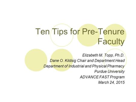 Ten Tips for Pre-Tenure Faculty Elizabeth M. Topp, Ph.D. Dane O. Kildsig Chair and Department Head Department of Industrial and Physical Pharmacy Purdue.