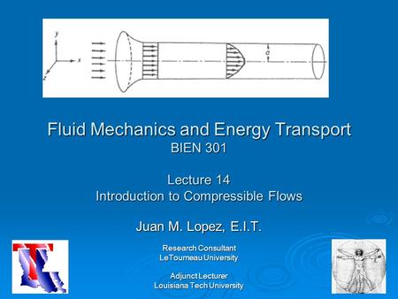 Fluid Mechanics and Energy Transport BIEN 301 Lecture 14 Introduction to Compressible Flows Juan M. Lopez, E.I.T. Research Consultant LeTourneau University.