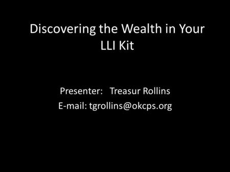 Discovering the Wealth in Your LLI Kit Presenter: Treasur Rollins